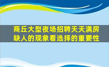 商丘大型夜场招聘天天满房缺人的现象看选择的重要性